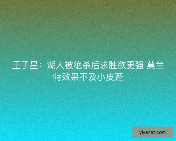 王子星：湖人被绝杀后求胜欲更强 莫兰特效果不及小皮蓬